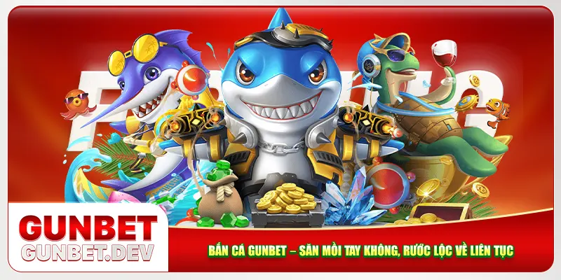 Bắn Cá Gunbet – Săn Mồi Tay Không, Rước Lộc Về Liên Tục