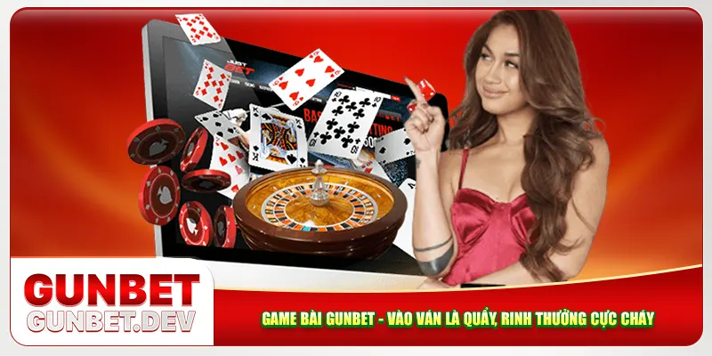 Game Bài Gunbet - Vào Ván Là Quẩy, Rinh Thưởng Cực Cháy