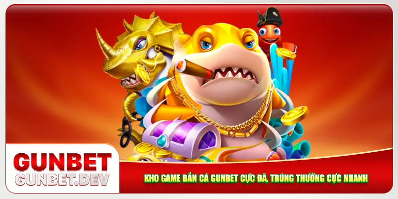 Kho game bắn cá Gunbet cực đã, trúng thưởng cực nhanh