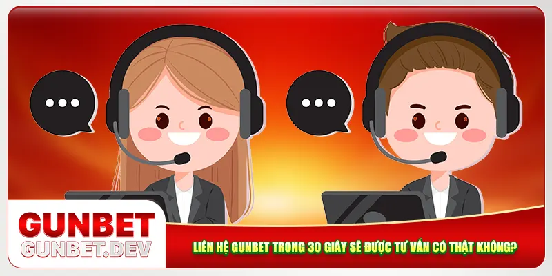 Liên Hệ Gunbet Trong 30 Giây Sẽ Được Tư Vấn Có Thật Không?